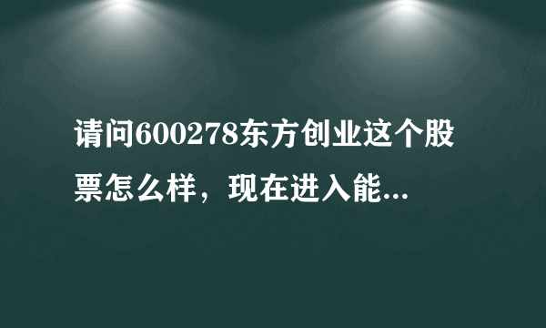 请问600278东方创业这个股票怎么样，现在进入能否涨起来？