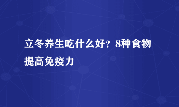 立冬养生吃什么好？8种食物提高免疫力