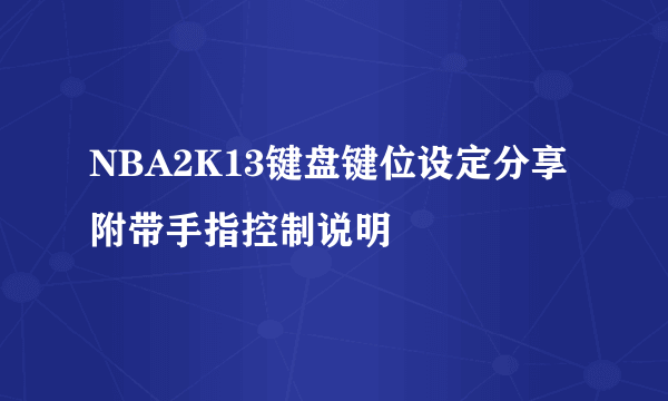 NBA2K13键盘键位设定分享附带手指控制说明