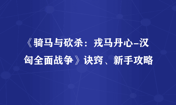 《骑马与砍杀：戎马丹心-汉匈全面战争》诀窍、新手攻略