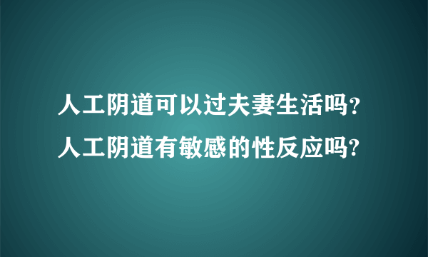 人工阴道可以过夫妻生活吗？人工阴道有敏感的性反应吗?