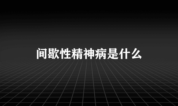 间歇性精神病是什么