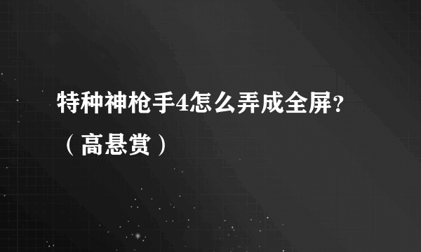 特种神枪手4怎么弄成全屏？（高悬赏）