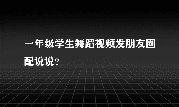 一年级学生舞蹈视频发朋友圈配说说？