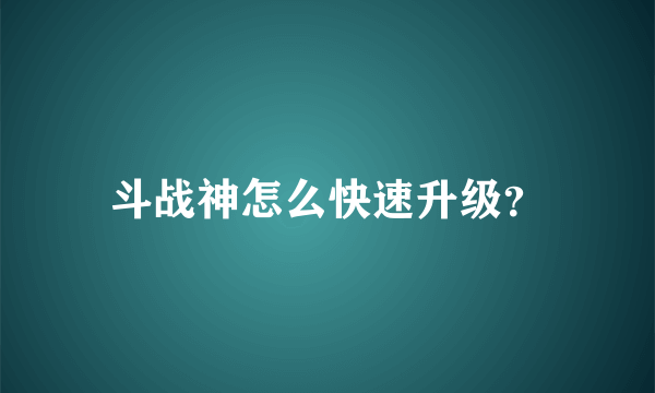 斗战神怎么快速升级？