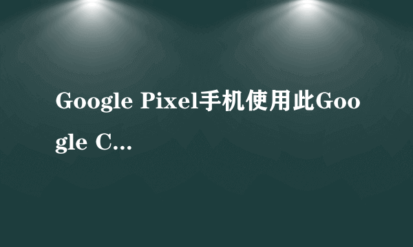 Google Pixel手机使用此Google Camera Mod进入轻涂模式