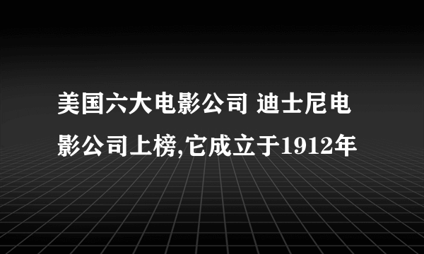 美国六大电影公司 迪士尼电影公司上榜,它成立于1912年