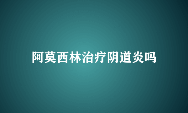 阿莫西林治疗阴道炎吗