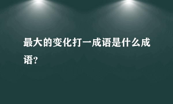 最大的变化打一成语是什么成语？