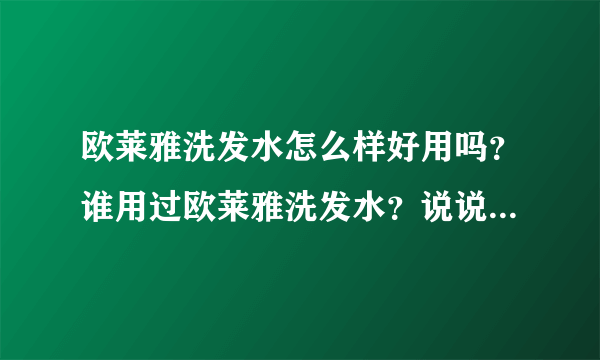 欧莱雅洗发水怎么样好用吗？谁用过欧莱雅洗发水？说说使用效果吧！