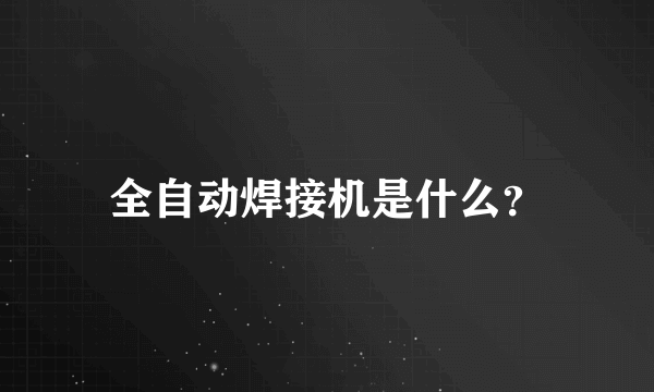 全自动焊接机是什么？