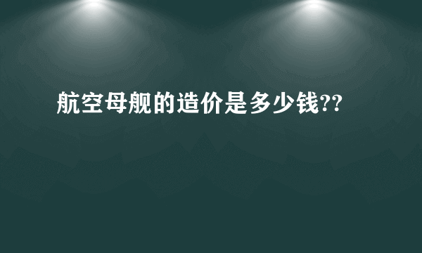 航空母舰的造价是多少钱??