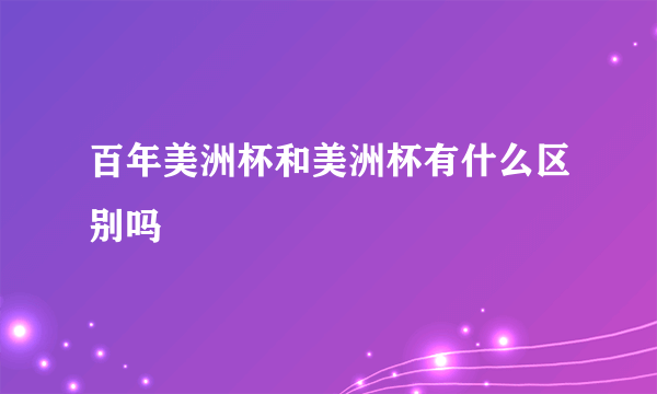 百年美洲杯和美洲杯有什么区别吗