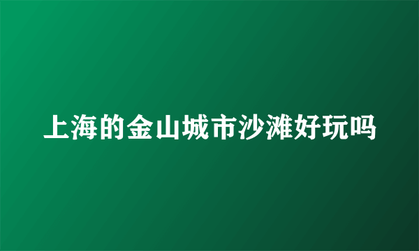 上海的金山城市沙滩好玩吗