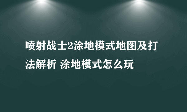 喷射战士2涂地模式地图及打法解析 涂地模式怎么玩