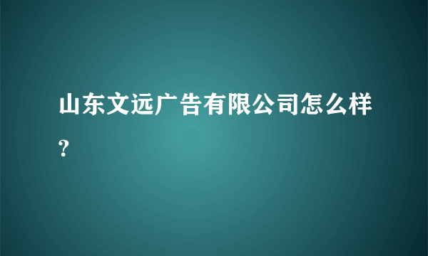 山东文远广告有限公司怎么样？