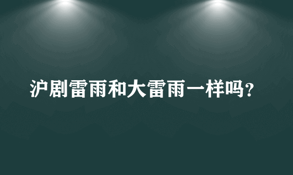 沪剧雷雨和大雷雨一样吗？