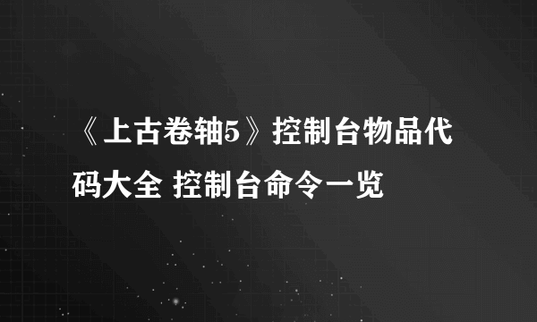 《上古卷轴5》控制台物品代码大全 控制台命令一览