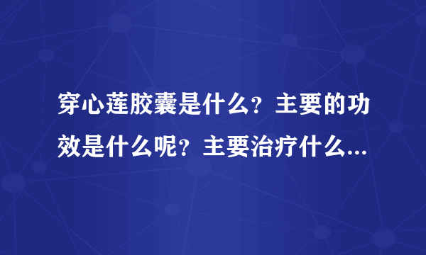 穿心莲胶囊是什么？主要的功效是什么呢？主要治疗什么疾病的呢？