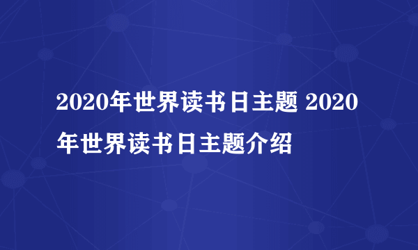 2020年世界读书日主题 2020年世界读书日主题介绍