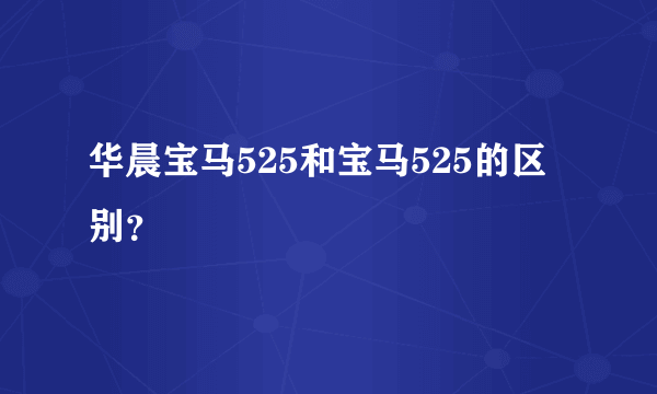 华晨宝马525和宝马525的区别？