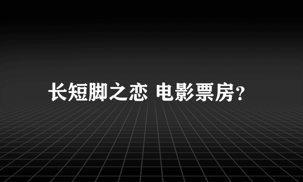 长短脚之恋 电影票房？