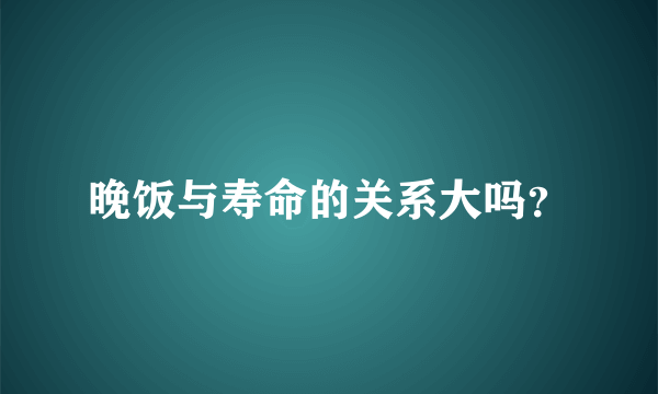 晚饭与寿命的关系大吗？