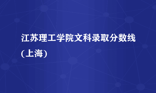 江苏理工学院文科录取分数线(上海)