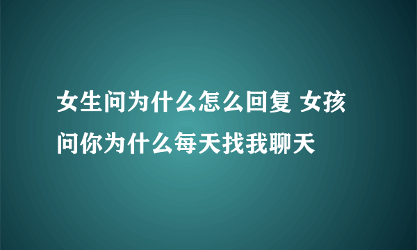 女生问为什么怎么回复 女孩问你为什么每天找我聊天