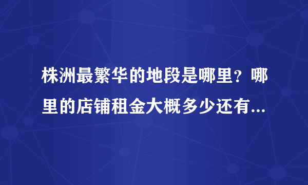 株洲最繁华的地段是哪里？哪里的店铺租金大概多少还有转让费？