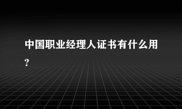 中国职业经理人证书有什么用?