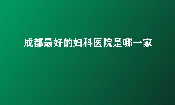 成都最好的妇科医院是哪一家