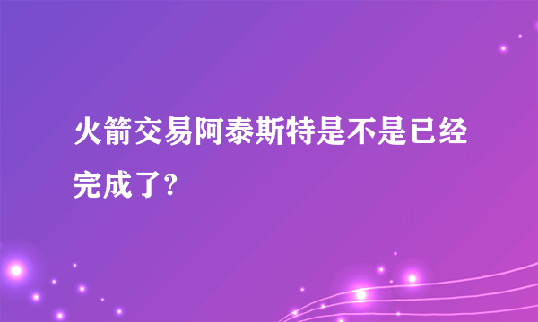 火箭交易阿泰斯特是不是已经完成了?