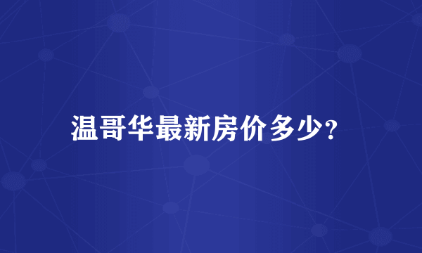 温哥华最新房价多少？