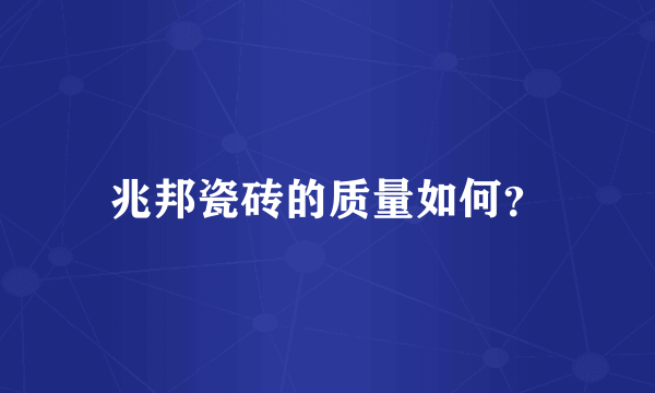 兆邦瓷砖的质量如何？