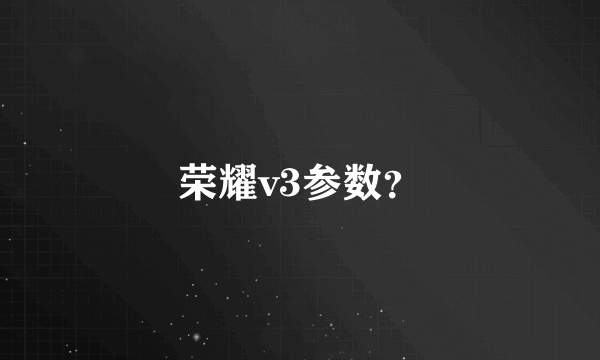 荣耀v3参数？