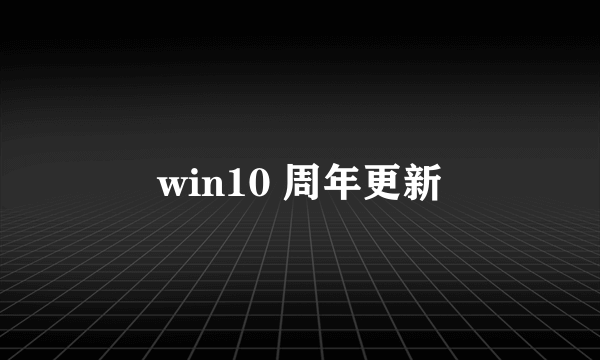 win10 周年更新