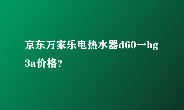 京东万家乐电热水器d60一hg3a价格？