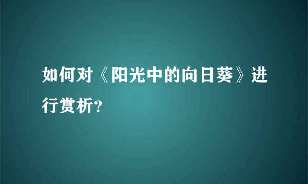 如何对《阳光中的向日葵》进行赏析？