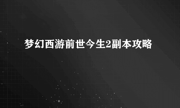 梦幻西游前世今生2副本攻略