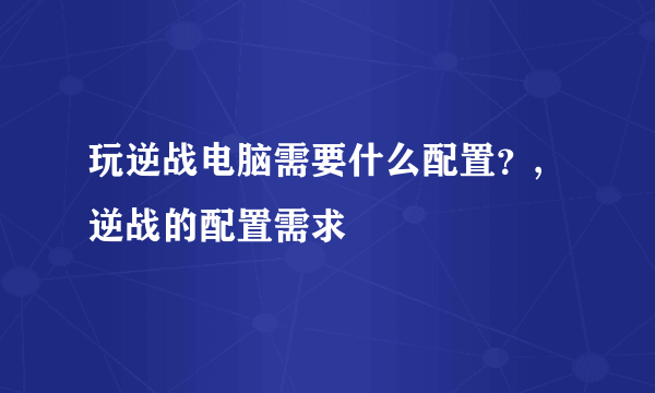 玩逆战电脑需要什么配置？,逆战的配置需求