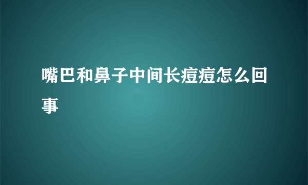 嘴巴和鼻子中间长痘痘怎么回事