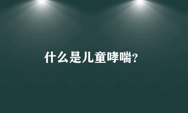 什么是儿童哮喘？