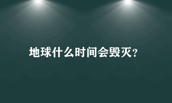 地球什么时间会毁灭？