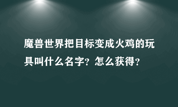 魔兽世界把目标变成火鸡的玩具叫什么名字？怎么获得？