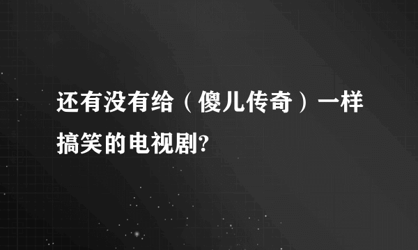 还有没有给（傻儿传奇）一样搞笑的电视剧?