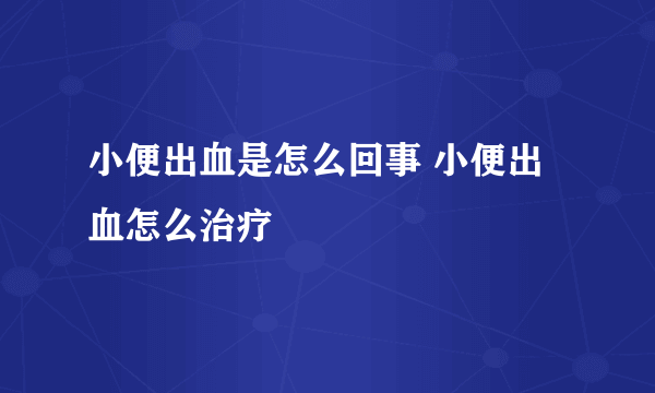 小便出血是怎么回事 小便出血怎么治疗