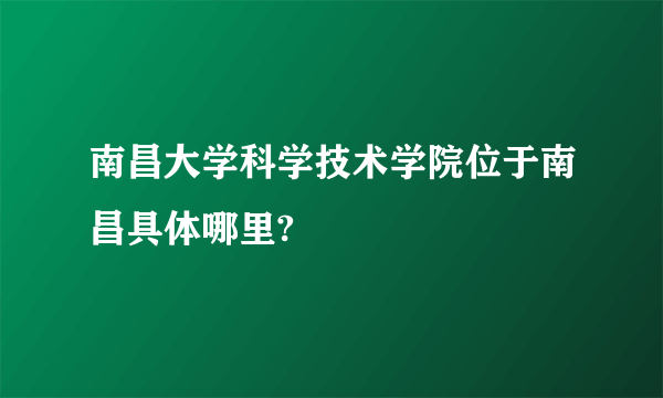 南昌大学科学技术学院位于南昌具体哪里?