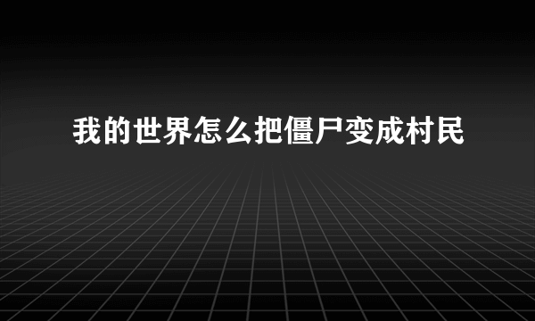 我的世界怎么把僵尸变成村民