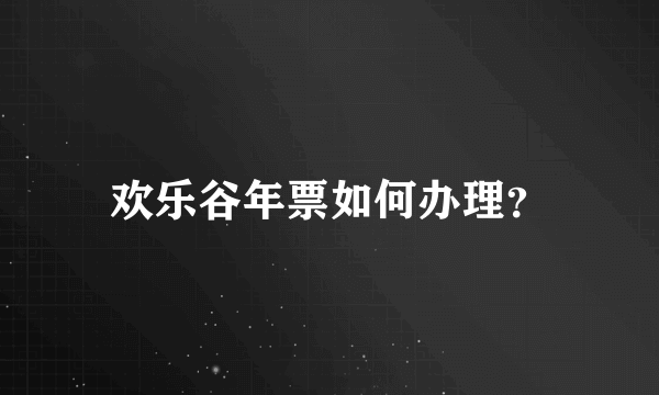 欢乐谷年票如何办理？